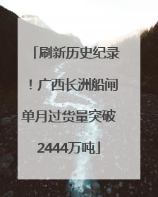 刷新历史纪录！广西长洲船闸单月过货量突破2444万吨