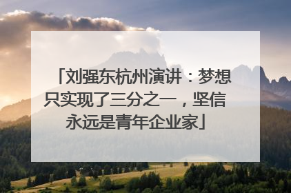 刘强东杭州演讲：梦想只实现了三分之一，坚信永远是青年企业家