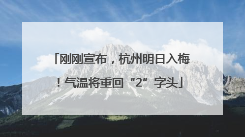 刚刚宣布，杭州明日入梅！气温将重回“2”字头