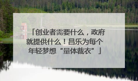 创业者需要什么，政府就提供什么！昌乐为每个年轻梦想“量体裁衣”