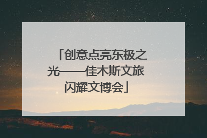 创意点亮东极之光——佳木斯文旅闪耀文博会