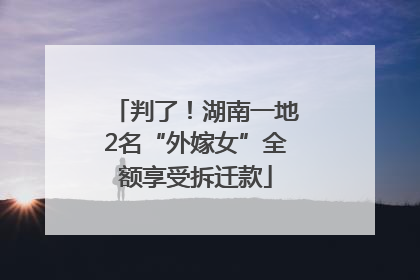 判了！湖南一地2名“外嫁女”全额享受拆迁款