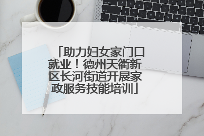 助力妇女家门口就业！德州天衢新区长河街道开展家政服务技能培训