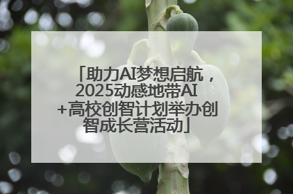 助力AI梦想启航，2025动感地带AI+高校创智计划举办创智成长营活动