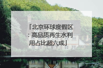 北京环球度假区：高品质再生水利用占比超六成