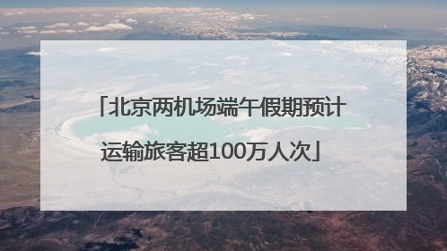 北京两机场端午假期预计运输旅客超100万人次