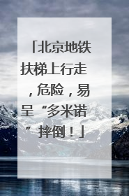 北京地铁扶梯上行走，危险，易呈“多米诺”摔倒！