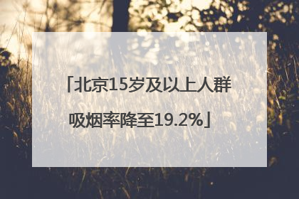 北京15岁及以上人群吸烟率降至19.2%