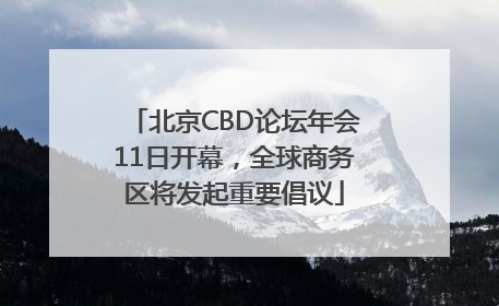 北京CBD论坛年会11日开幕，全球商务区将发起重要倡议