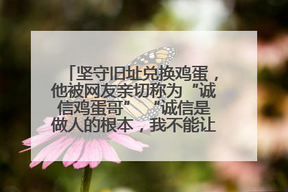 坚守旧址兑换鸡蛋，他被网友亲切称为“诚信鸡蛋哥” “诚信是做人的根本，我不能让人戳脊梁骨”