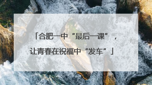 合肥一中“最后一课”，让青春在祝福中“发车”