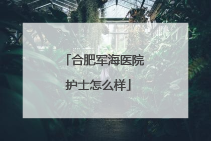 合肥军海医院护士怎么样