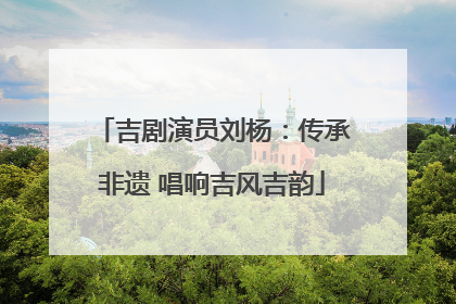 吉剧演员刘杨：传承非遗 唱响吉风吉韵