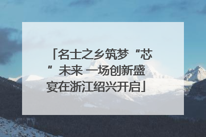 名士之乡筑梦“芯”未来 一场创新盛宴在浙江绍兴开启