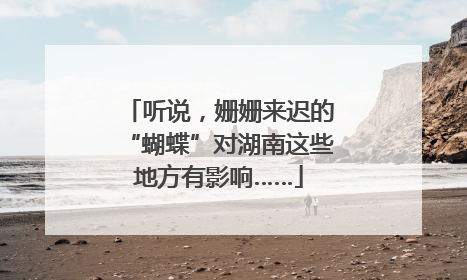 听说，姗姗来迟的“蝴蝶”对湖南这些地方有影响……