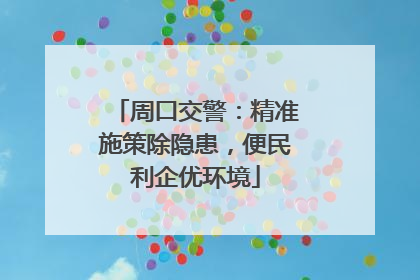 周口交警：精准施策除隐患，便民利企优环境