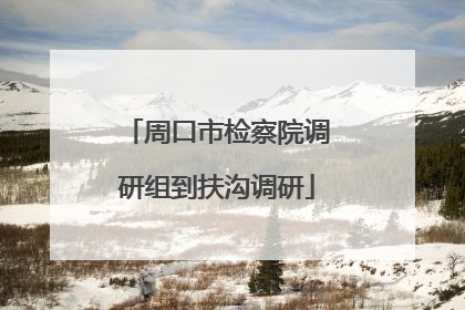 周口市检察院调研组到扶沟调研