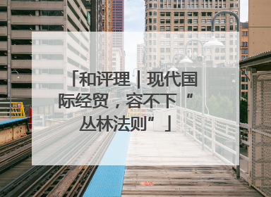 和评理｜现代国际经贸，容不下“丛林法则”