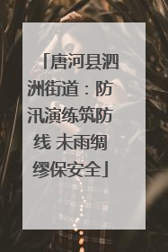唐河县泗洲街道：防汛演练筑防线 未雨绸缪保安全