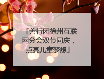 善行团徐州互联网分会双节同庆，点亮儿童梦想
