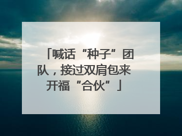 喊话“种子”团队，接过双肩包来开福“合伙”