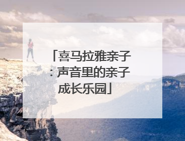 喜马拉雅亲子：声音里的亲子成长乐园