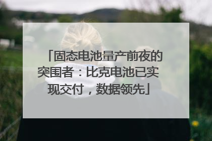 固态电池量产前夜的突围者：比克电池已实现交付，数据领先
