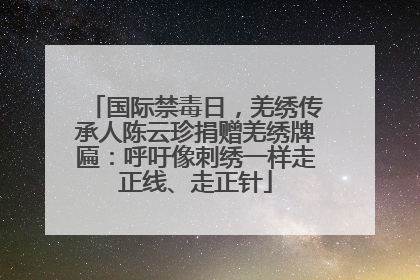 国际禁毒日，羌绣传承人陈云珍捐赠羌绣牌匾：呼吁像刺绣一样走正线、走正针