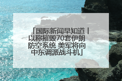 国际新闻早知道丨以称摧毁70套伊朗防空系统 美军将向中东调派战斗机
