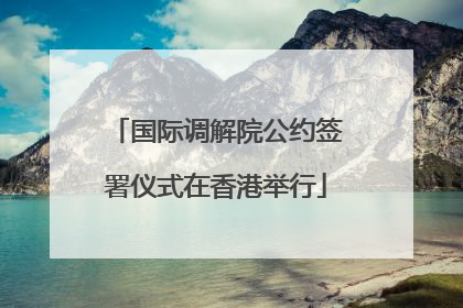 国际调解院公约签署仪式在香港举行