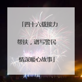 四十六载接力帮扶，谱写警民情深暖心故事