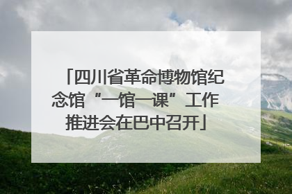 四川省革命博物馆纪念馆“一馆一课”工作推进会在巴中召开