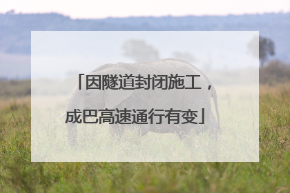 因隧道封闭施工，成巴高速通行有变