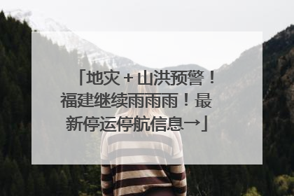 地灾＋山洪预警！福建继续雨雨雨！最新停运停航信息→