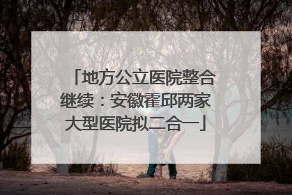 地方公立医院整合继续：安徽霍邱两家大型医院拟二合一