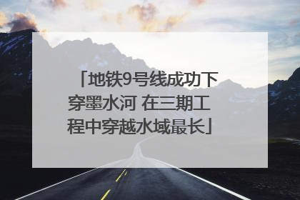 地铁9号线成功下穿墨水河 在三期工程中穿越水域最长