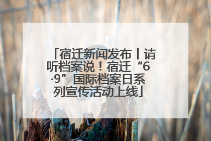 宿迁新闻发布丨请听档案说！宿迁“6·9”国际档案日系列宣传活动上线