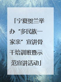 宁夏贺兰举办“多民族一家亲”宣讲骨干培训班暨示范宣讲活动