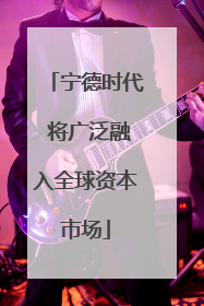 宁德时代 将广泛融入全球资本市场