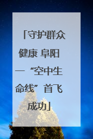 守护群众健康 阜阳一“空中生命线”首飞成功