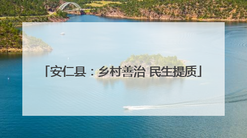 安仁县：乡村善治 民生提质