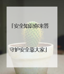 安全知识你来答 守护安全靠大家
