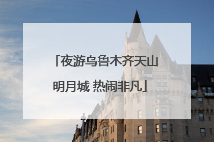 夜游乌鲁木齐天山明月城 热闹非凡