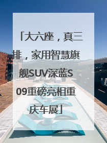 大六座，真三排，家用智慧旗舰SUV深蓝S09重磅亮相重庆车展