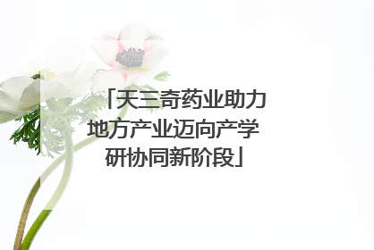 天三奇药业助力地方产业迈向产学研协同新阶段