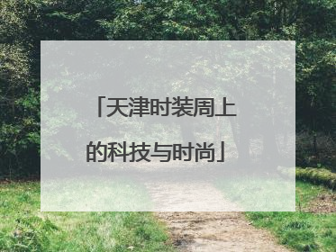 天津时装周上的科技与时尚