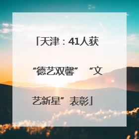 天津：41人获“德艺双馨”“文艺新星”表彰