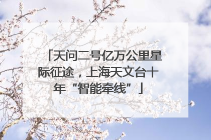 天问二号亿万公里星际征途，上海天文台十年“智能牵线”