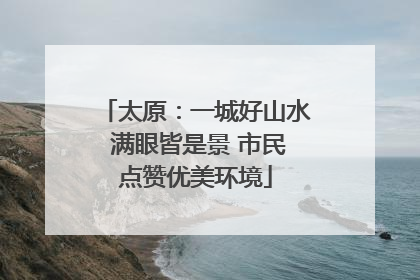 太原：一城好山水 满眼皆是景 市民点赞优美环境