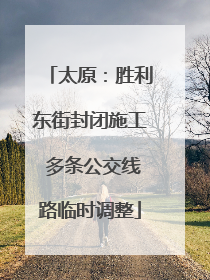 太原：胜利东街封闭施工 多条公交线路临时调整